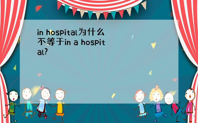in hospital为什么不等于in a hospital?