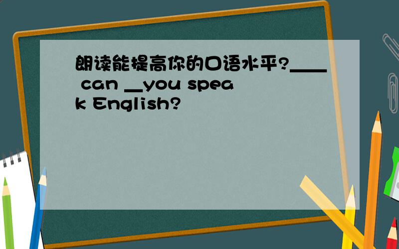 朗读能提高你的口语水平?＿＿ can ＿you speak English?