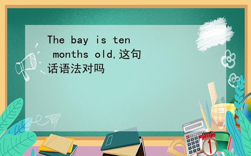 The bay is ten months old,这句话语法对吗