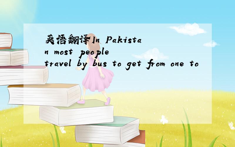 英语翻译In Pakistan most people travel by bus to get from one to