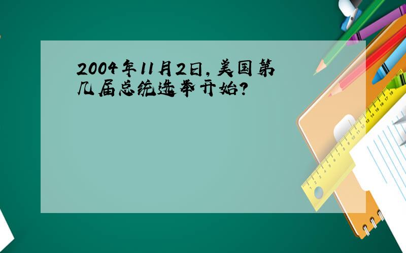 2004年11月2日,美国第几届总统选举开始?