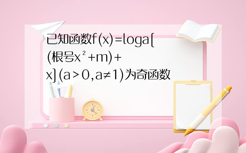 已知函数f(x)=loga[(根号x²+m)+x](a＞0,a≠1)为奇函数