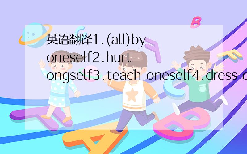 英语翻译1.(all)by oneself2.hurt ongself3.teach oneself4.dress on