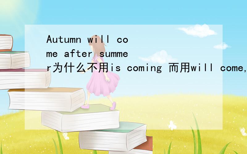 Autumn will come after summer为什么不用is coming 而用will come,不是用现