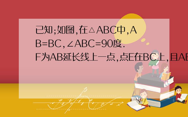 已知;如图,在△ABC中,AB=BC,∠ABC=90度.F为AB延长线上一点,点E在BC上,且AE=CF 三角形ABE与
