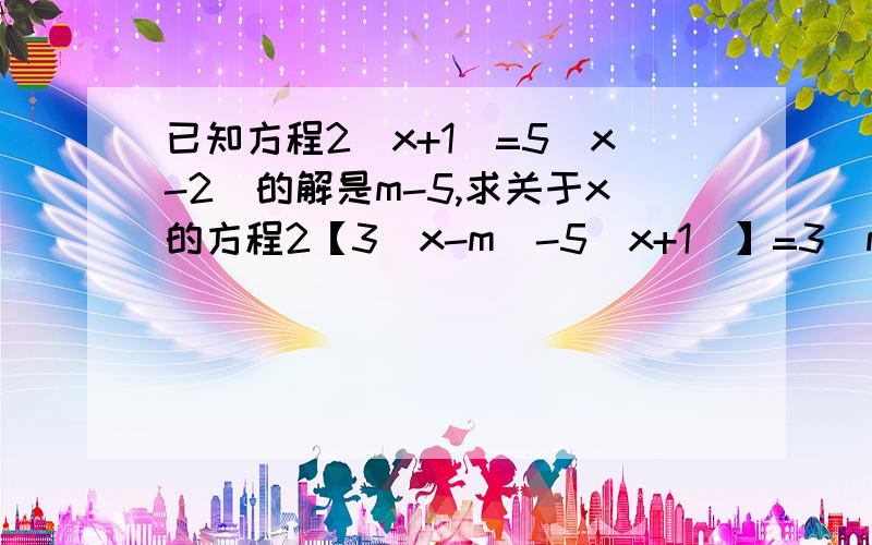 已知方程2(x+1)=5(x-2)的解是m-5,求关于x的方程2【3(x-m)-5(x+1)】=3(m-2)-1的解