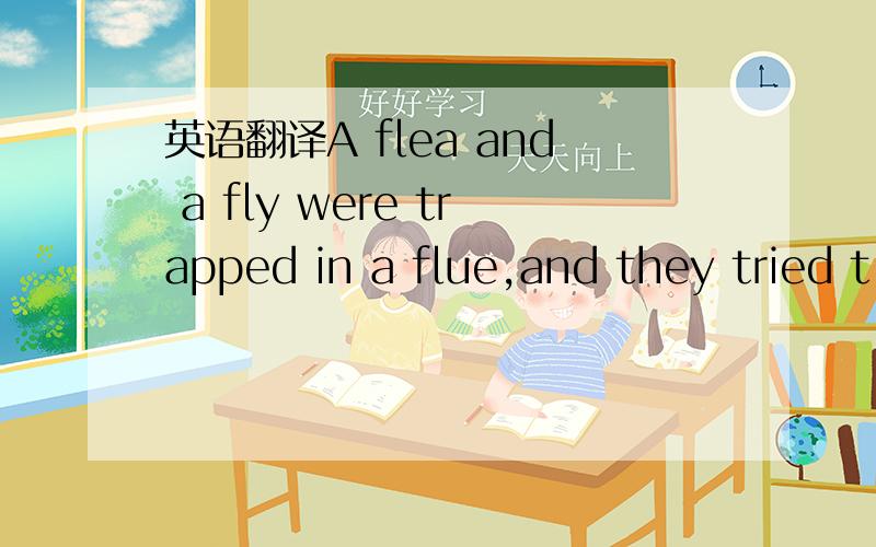 英语翻译A flea and a fly were trapped in a flue,and they tried t