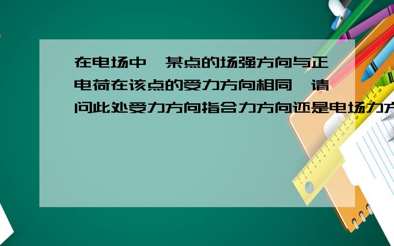 在电场中,某点的场强方向与正电荷在该点的受力方向相同,请问此处受力方向指合力方向还是电场力方向?