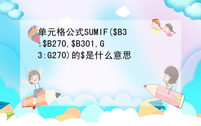 单元格公式SUMIF($B3:$B270,$B301,G3:G270)的$是什么意思