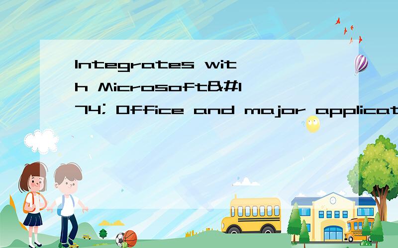 Integrates with Microsoft® Office and major application