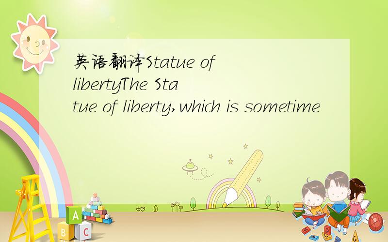 英语翻译Statue of libertyThe Statue of liberty,which is sometime