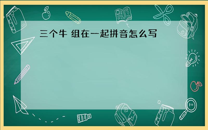 三个牛 组在一起拼音怎么写