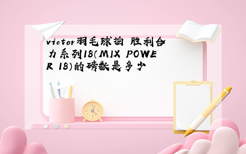 victor羽毛球拍 胜利合力系列18（MIX POWER 18）的磅数是多少