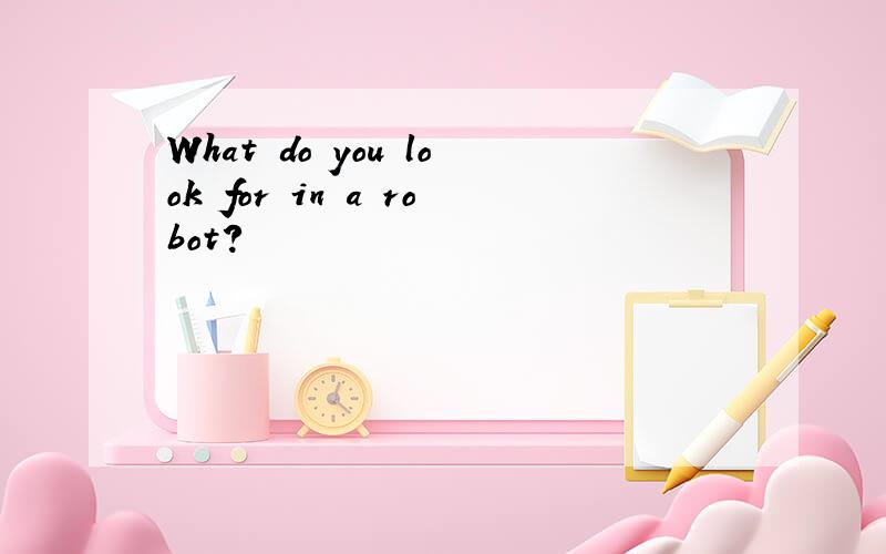 What do you look for in a robot?