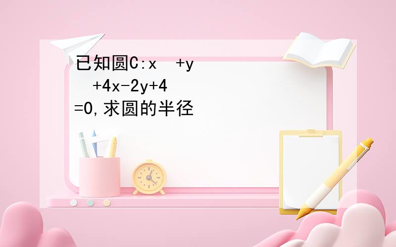 已知圆C:x²+y²+4x-2y+4=0,求圆的半径
