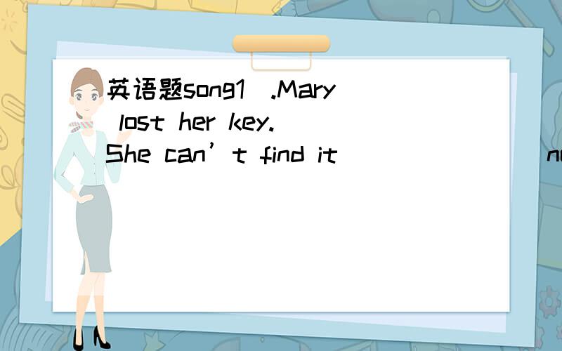 英语题song1`.Mary lost her key.She can’t find it _______ now.A)