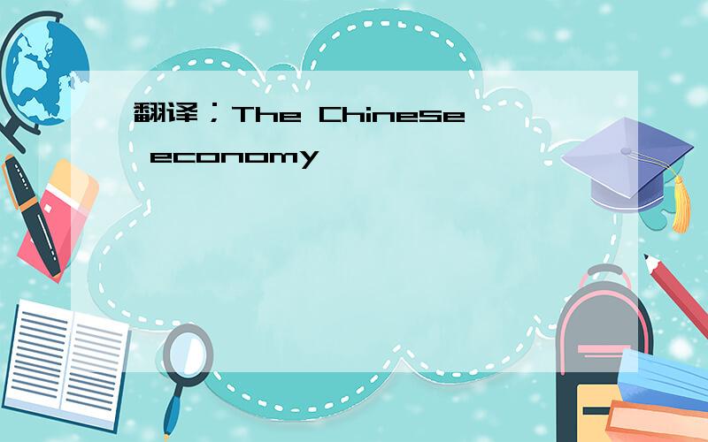 翻译；The Chinese economy