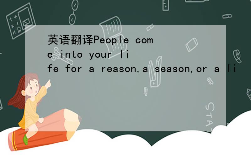 英语翻译People come into your life for a reason,a season,or a li