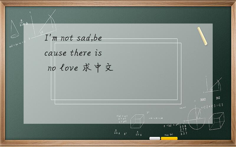 I'm not sad,because there is no love 求中文