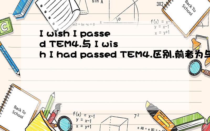 I wish I passed TEM4.与 I wish I had passed TEM4.区别.前者为与现在事实相