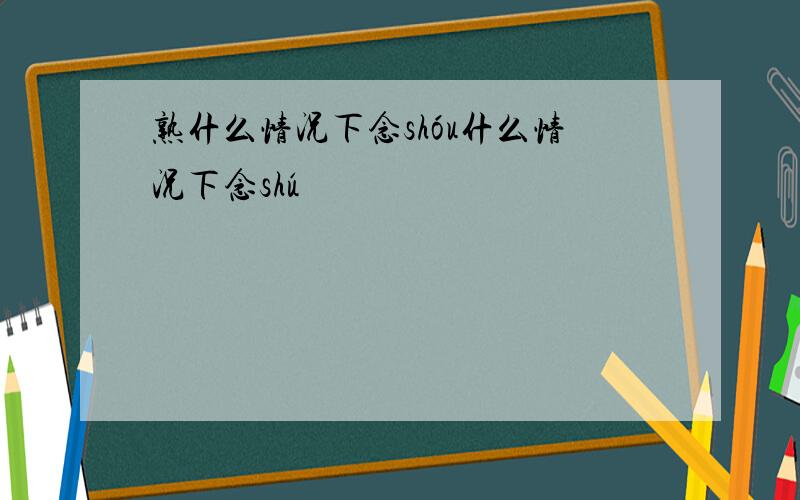 熟什么情况下念shóu什么情况下念shú