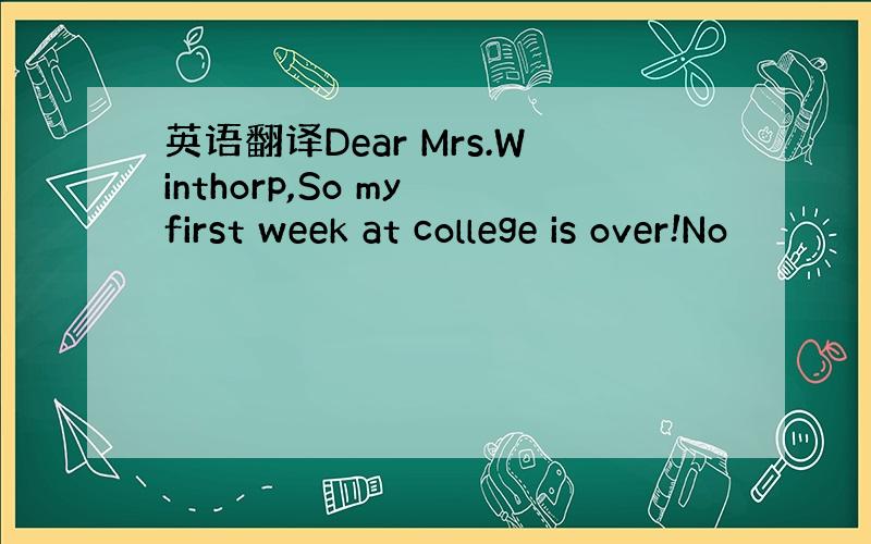 英语翻译Dear Mrs.Winthorp,So my first week at college is over!No
