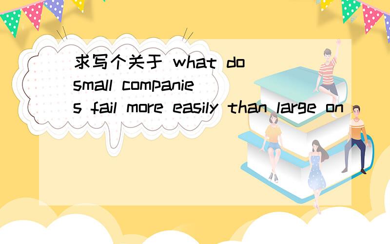 求写个关于 what do small companies fail more easily than large on