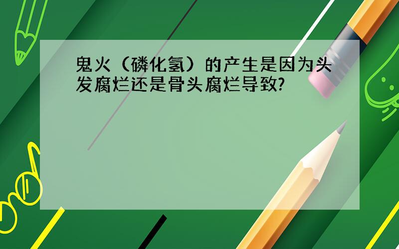 鬼火（磷化氢）的产生是因为头发腐烂还是骨头腐烂导致?