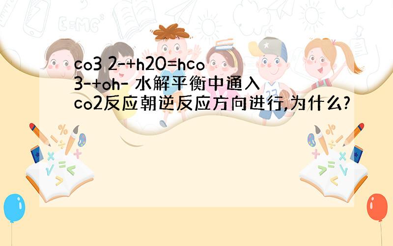 co3 2-+h20=hco3-+oh- 水解平衡中通入co2反应朝逆反应方向进行,为什么?