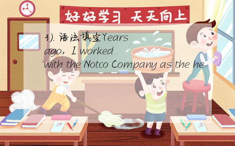 3). 语法填空Years ago, I worked with the Notco Company as the he