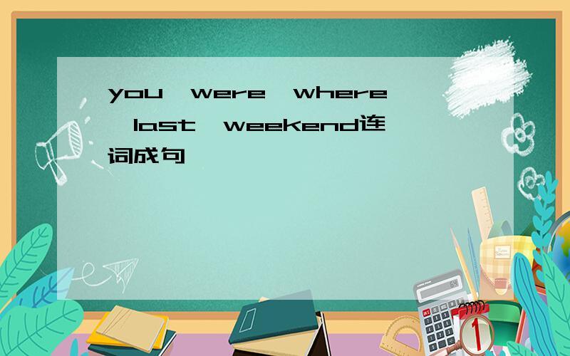 you,were,where,last,weekend连词成句