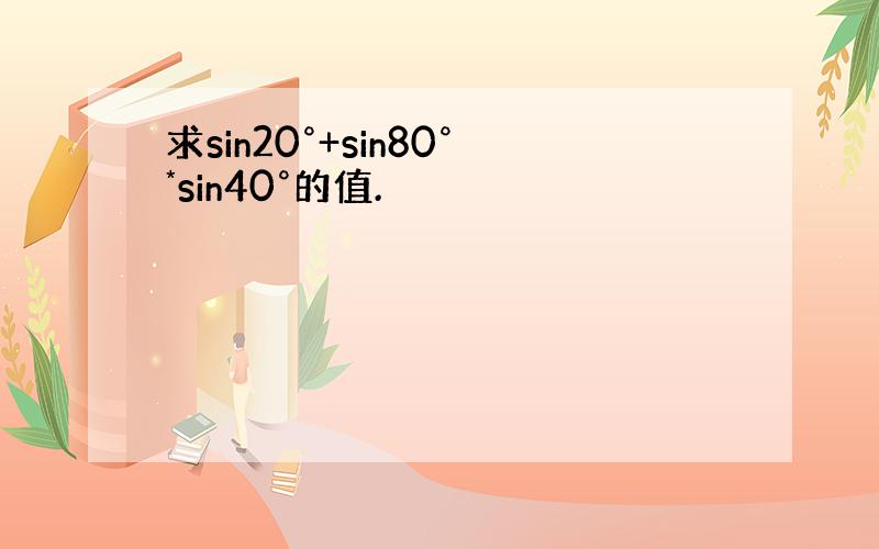 求sin20°+sin80°*sin40°的值.
