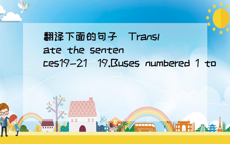 翻译下面的句子(Translate the sentences19-21)19.Buses numbered 1 to