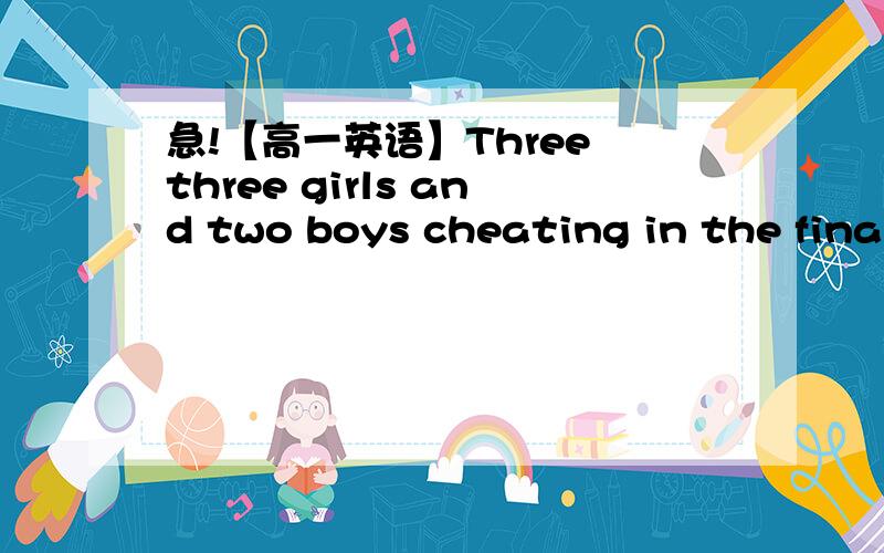 急!【高一英语】Three three girls and two boys cheating in the final