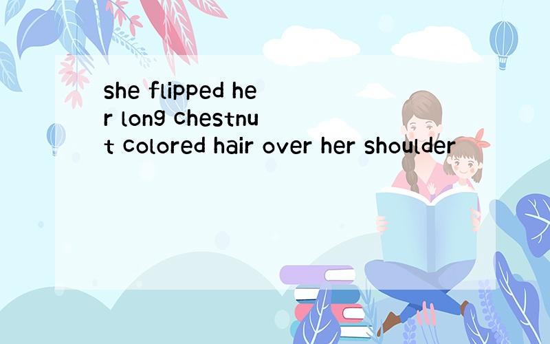 she flipped her long chestnut colored hair over her shoulder
