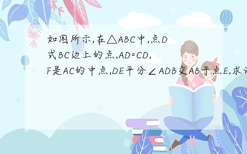 如图所示,在△ABC中,点D式BC边上的点,AD=CD,F是AC的中点,DE平分∠ADB交AB于点E,求证DE⊥DF