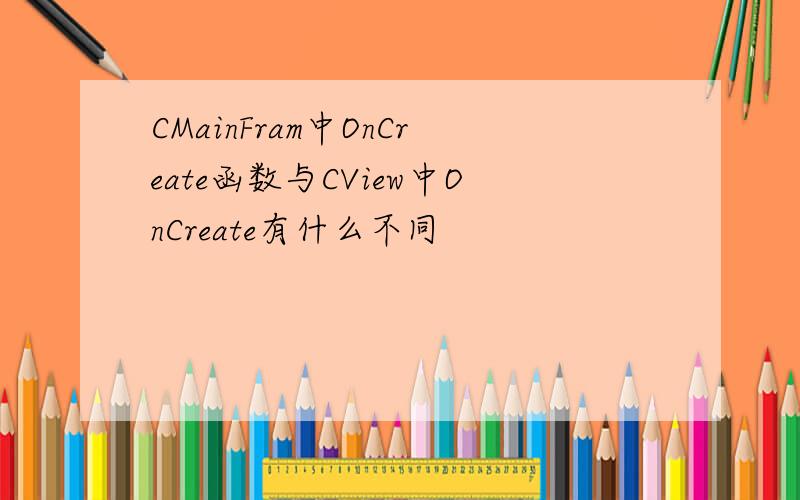 CMainFram中OnCreate函数与CView中OnCreate有什么不同