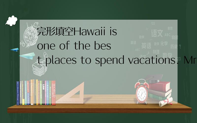 完形填空Hawaii is one of the best places to spend vacations. Mr.