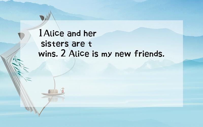 1Alice and her sisters are twins. 2 Alice is my new friends.