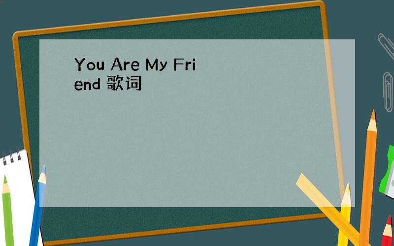 You Are My Friend 歌词
