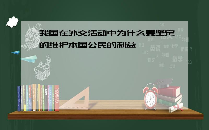 我国在外交活动中为什么要坚定的维护本国公民的利益