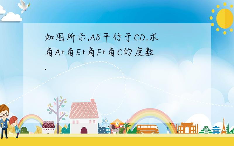 如图所示,AB平行于CD,求角A+角E+角F+角C的度数.