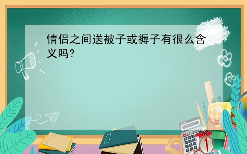 情侣之间送被子或褥子有很么含义吗?