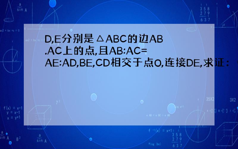 D,E分别是△ABC的边AB.AC上的点,且AB:AC=AE:AD,BE,CD相交于点O,连接DE,求证：(1)△ODB