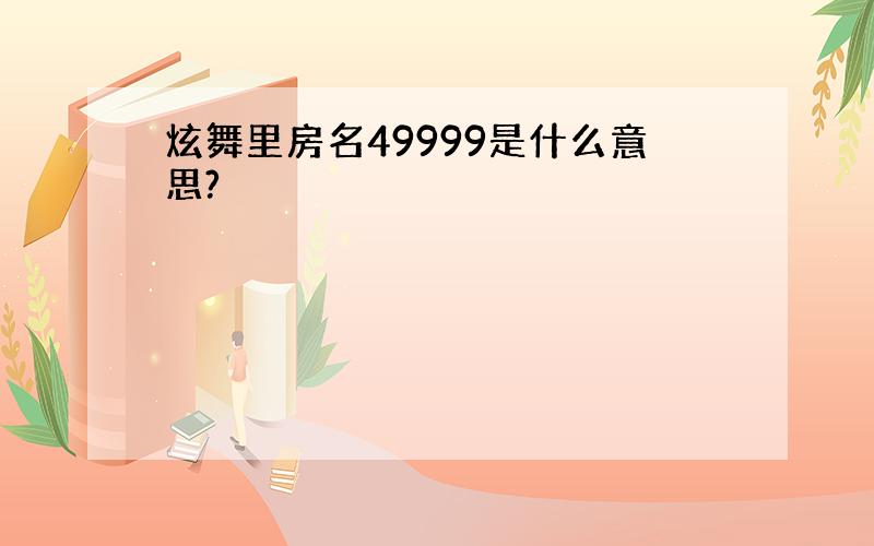 炫舞里房名49999是什么意思?