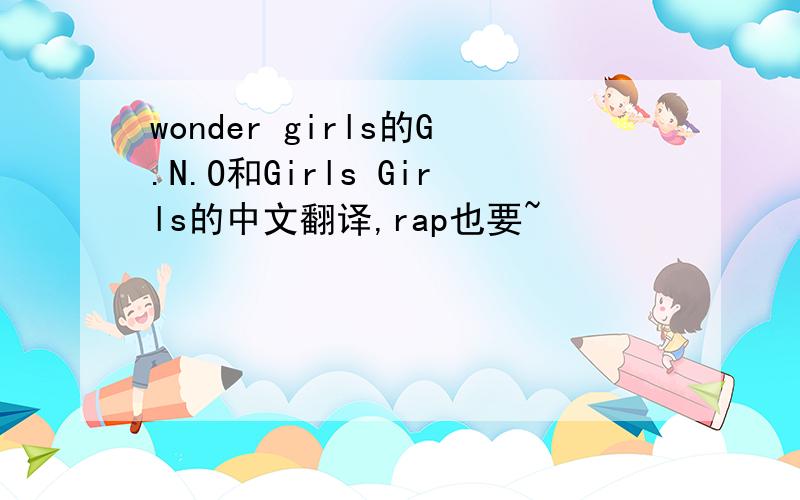 wonder girls的G.N.O和Girls Girls的中文翻译,rap也要~