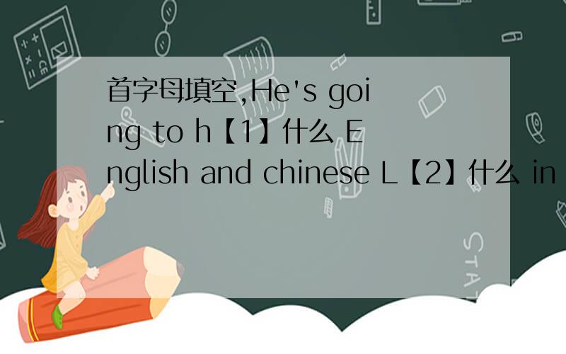 首字母填空,He's going to h【1】什么 English and chinese L【2】什么 in the