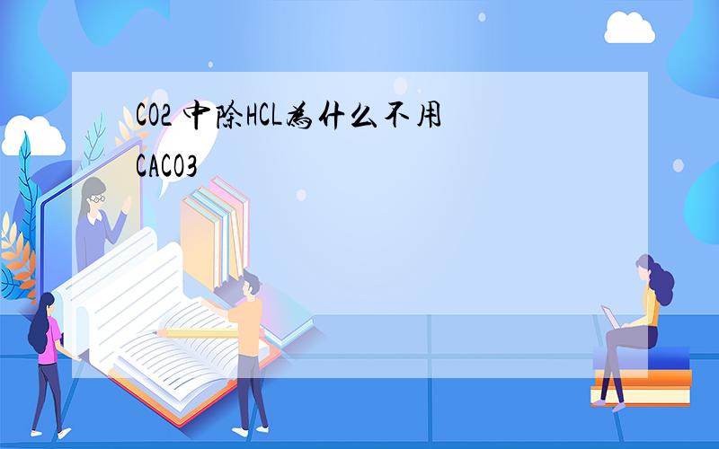 CO2 中除HCL为什么不用CACO3