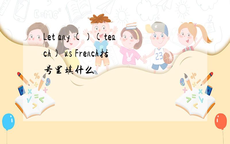 Let any ()(teach) us French括号里填什么