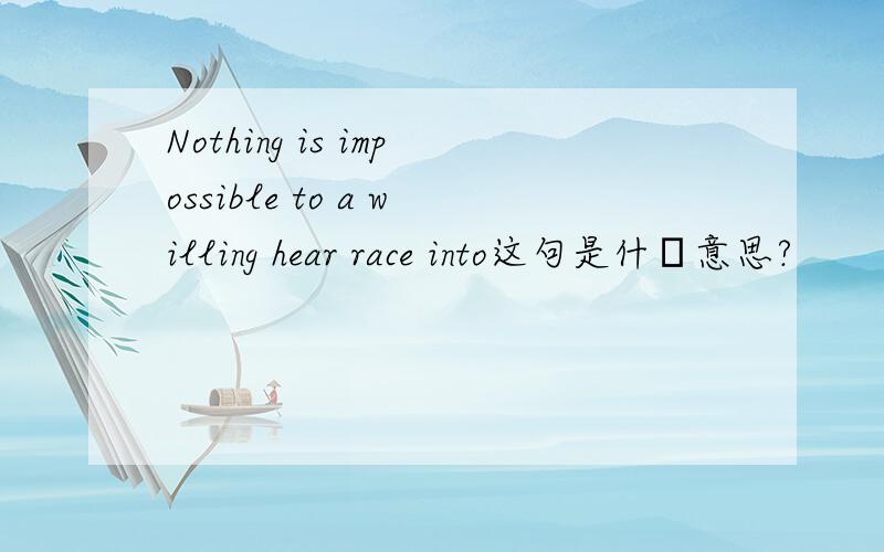 Nothing is impossible to a willing hear race into这句是什麼意思?